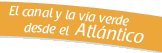 El canal de la Garrona y la vía verde desde el Atlántico